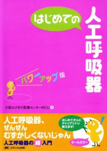  はじめての人工呼吸器　パワーアップ版 はじめてのシリーズ／大阪府立呼吸器・アレルギー医療センターＩＲＣＵ(著者)