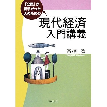 「公民」が苦手だった人のための現代経済入門講義／高橋勉