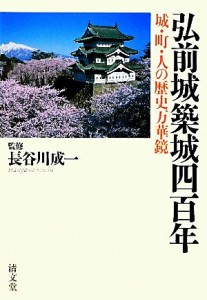  弘前城築城四百年 城・町・人の歴史万華鏡／長谷川成一