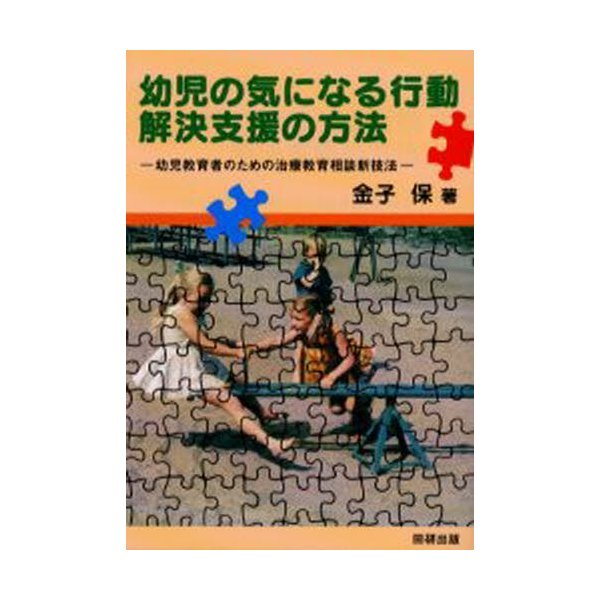 幼児の気になる行動解決支援の方法 幼児教育者のための治療教育相談新技法