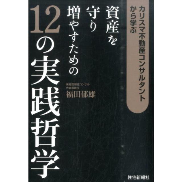 カリスマ不動産コンサルタントから学ぶ資産を守り増やすための12の実践哲学 福田郁雄