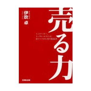 売る力 ヒットメーカー,トップセールスマンを育てつづけた男の指南書