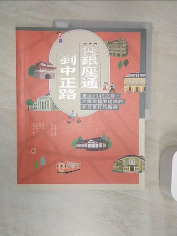 【書寶二手書T1／歷史_R42】從銀座通到中正路：重返1945之前，老屋與檔案組成的非日常行旅路線_林必修, 林育正, 張瑋珊, 藍逸丞