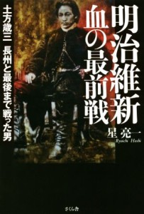  明治維新　血の最前戦 土方歳三　長州と最後まで戦った男／星亮一(著者)