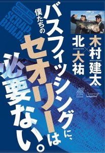 僕たちのバスフィッシングに、セオリーは必要ない。 北大祐 木村建太 ルアーマガジン編集部