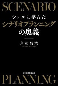 シェルに学んだシナリオプランニングの奥義 角和昌浩