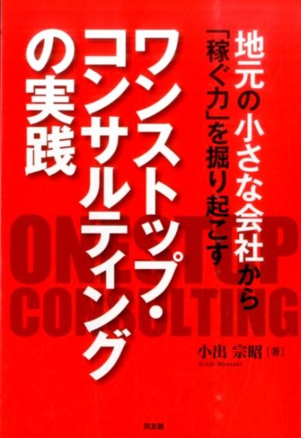小出宗昭 ワンストップ・コンサルティングの実践 地元の小さな会社から「稼ぐ力」を掘り起こす[9784496051852]