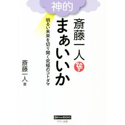 斎藤一人　神的　まぁいいか 明るい未来を切り開く究極のコトダマ ゆほびかＢＯＯＫＳ／斎藤一人(著者)