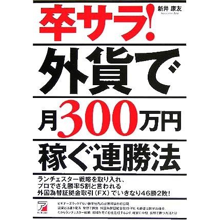 卒サラ！外貨で月３００万円稼ぐ連勝法 アスカビジネス／新井康友(著者)