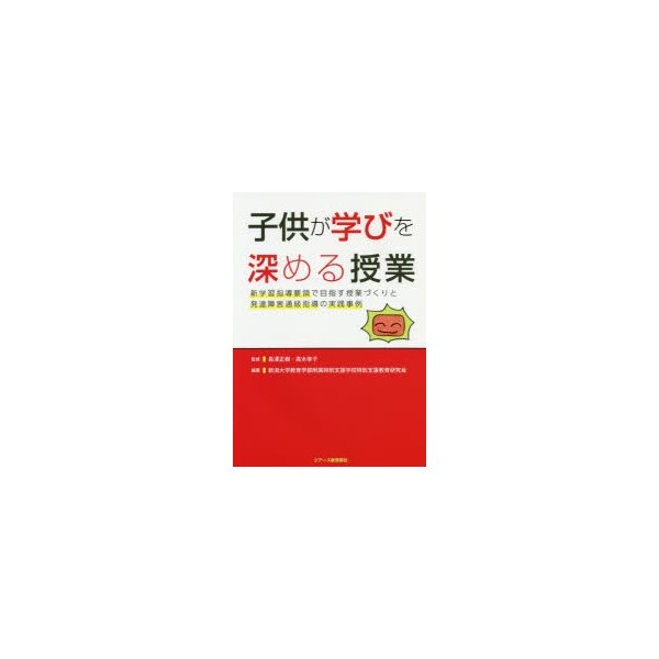 子供が学びを深める授業 新学習指導要領で目指す授業づくりと発達障害通級指導の実践事例