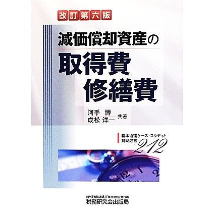 減価償却資産の取得費・修繕費　改訂第六版 基本通達ケース・スタディと質疑応答２１２／河手博，成松洋一