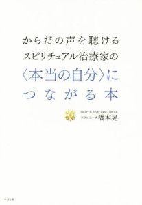  からだの声を聴けるスピリチュアル治療家の〈本当の自分〉につながる本／橋本晃(著者)