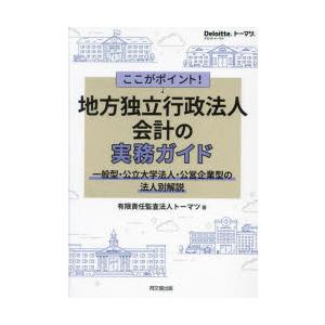 ここがポイント 地方独立行政法人会計の実務ガイド 一般型・公立大学法人・公営企業型の法人別解説