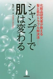 シャンプーで肌は変わる 化粧品研究者が教える髪と肌のトラブル解決法 亀田宗一