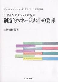 デザインセクションに見る創造的マネージメントの要諦 ビジネスマン、エンジニア、デザイナー、建築家必読 山岡俊樹