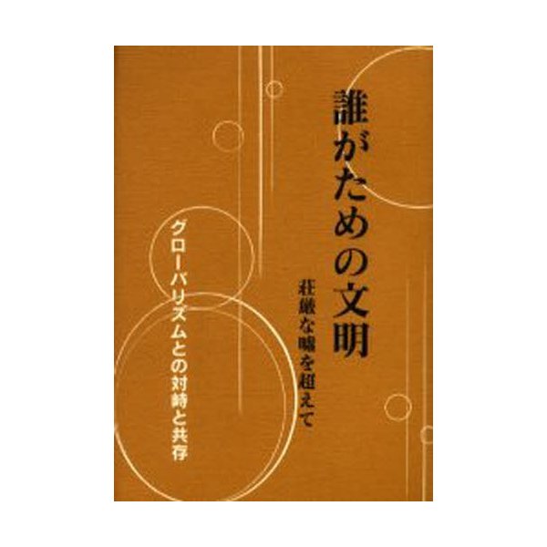 誰がための文明 荘厳な嘘を超えて グローバリズムとの対峙と共存 荻野宏幸