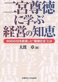 二宮尊徳に学ぶ経営の知恵　６００の村を救済した“報徳仕法”とは 大貫章