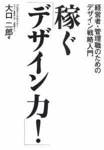 稼ぐ デザイン力 経営者・管理職のためのデザイン戦略入門 なぜデザインがよくないと会社は成長しないのか