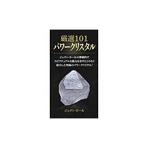 厳選１０１パワークリスタル　ジュディ・ホールの神秘的でスピリチュアルな魅力を余すところなく紹介した究極のパワークリスタル！