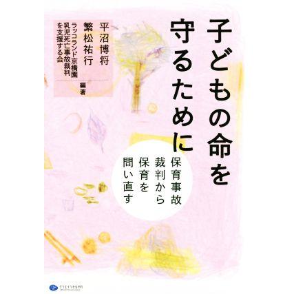 子どもの命を守るために 保育事故裁判から保育を問い直す／平沼博将(著者),繁松祐行(著者),ラッコランド京橋園乳児死亡事故裁判を支援する