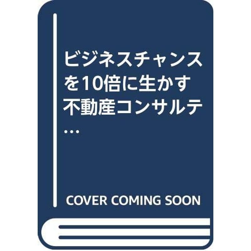 ビジネスチャンスを10倍に生かす不動産コンサルティング入門