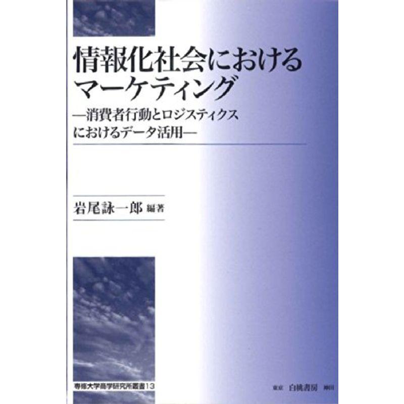 情報化社会におけるマーケティング: 消費者行動とロジスティクスにおけるデータ活用 (専修大学商学研究所叢書 13)