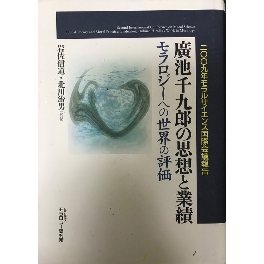 廣池千九郎の思想と業績 モラロジーへの世界の評価 二〇〇九年モラルサイエンス国際会議報告 [単行本] 治男, 北川; 信道, 岩佐