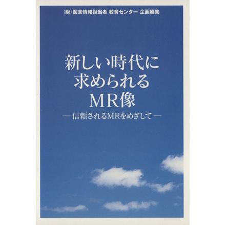 新しい時代に求められるＭＲ像　信頼されるＭＲをめざして／医薬情報担当者教育センター(著者)