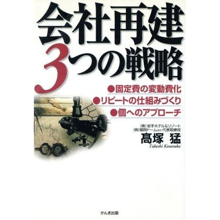 会社再建３つの戦略 固定費の変動費化・リピートの仕組みづくり・個へのアプローチ／高塚猛(著者)