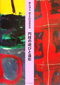  円柱の遊びと造形 遊びの創造共育法３／和久洋三(著者)