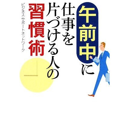 午前中に仕事を片づける人の習慣術 ワニ文庫／ビジネス・サポートネットワーク