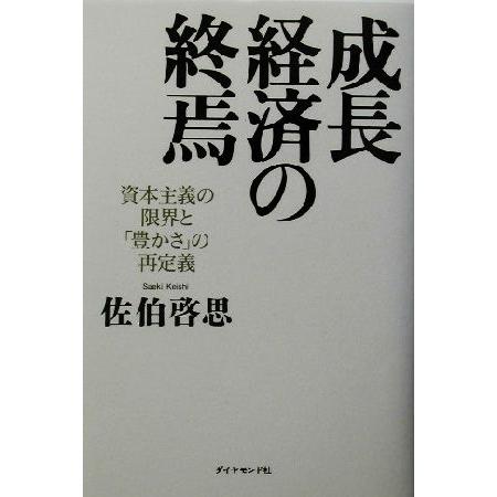 成長経済の終焉 資本主義の限界と「豊かさ」の再定義／佐伯啓思(著者)