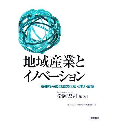 地域産業とイノベーション 京都府丹後地域の伝統・現状・展望 龍谷大学社会科学研究所叢書第７２巻／松岡憲司