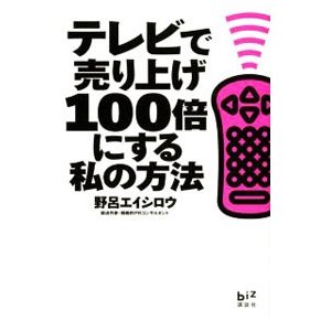 テレビで売り上げ１００倍にする私の方法／野呂エイシロウ