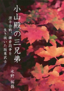 小山殿の三兄弟 源平合戦、鎌倉政争を生き抜いた坂東武士 水野拓昌