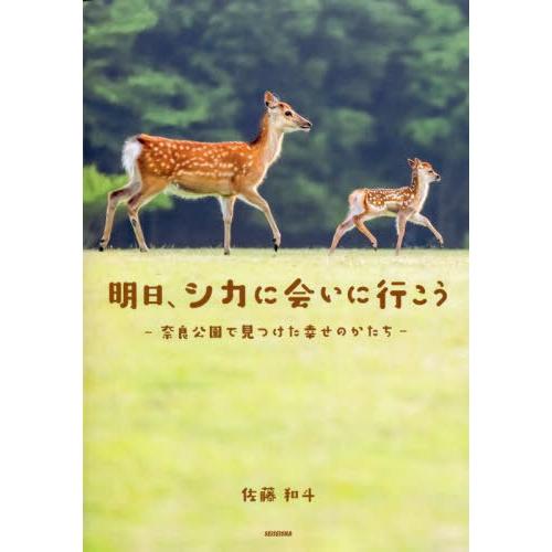 明日,シカに会いに行こう 奈良公園で見つけた幸せのかたち 佐藤和斗 著