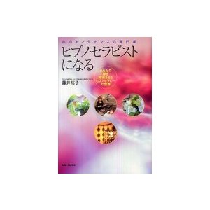 ヒプノセラピストになる―心のメンテナンスの専門家　あなたの夢を実現させるヒプノセラピーの世界