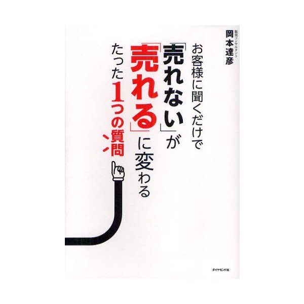 お客様に聞くだけで 売れない が 売れる に変わるたった1つの質問 岡本達彦