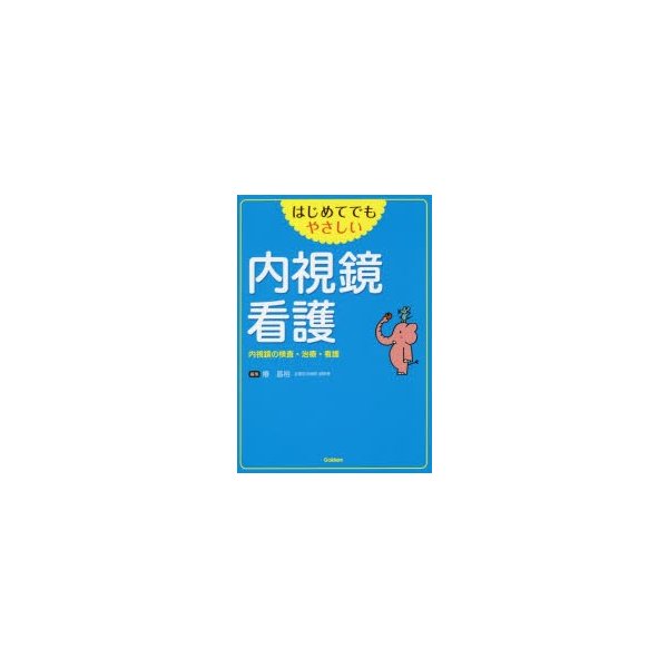 はじめてでもやさしい 内視鏡看護 内視鏡の検査・治療・看護