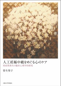 人工妊娠中絶をめぐる心のケア 周産期喪失の臨床心理学的研究 管生聖子