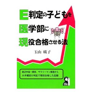 Ｅ判定の子どもを医学部に現役合格させる法／玉山暎子