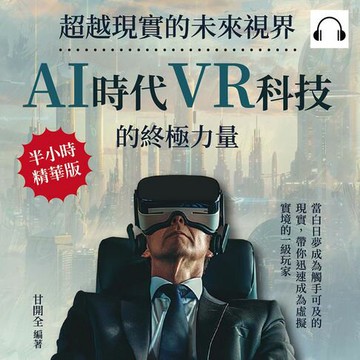【有聲書】超越現實的未來視界，AI時代VR科技的終極力量：當白日夢成為觸手可及的現實，帶你迅速成為虛擬實境的一級玩家