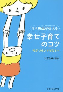 マメ先生が伝える幸せ子育てのコツ 今がつらいママたちへ 大豆生田啓友