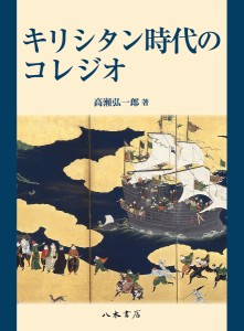 キリシタン時代のコレジオ 高瀬弘一郎