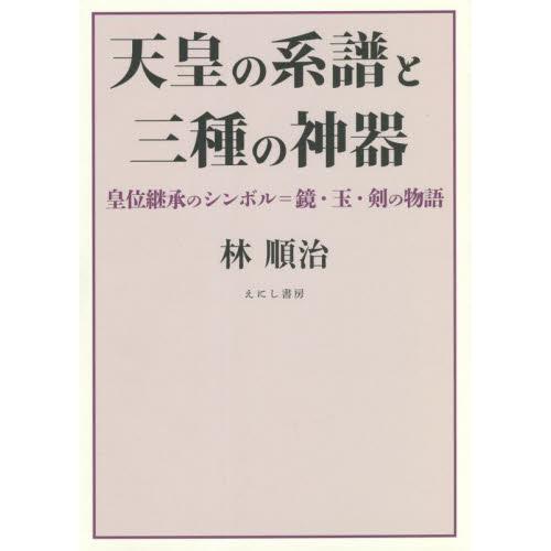 天皇の系譜と三種の神器　皇位継承のシンボル＝鏡・玉・剣の物語   林順治／著