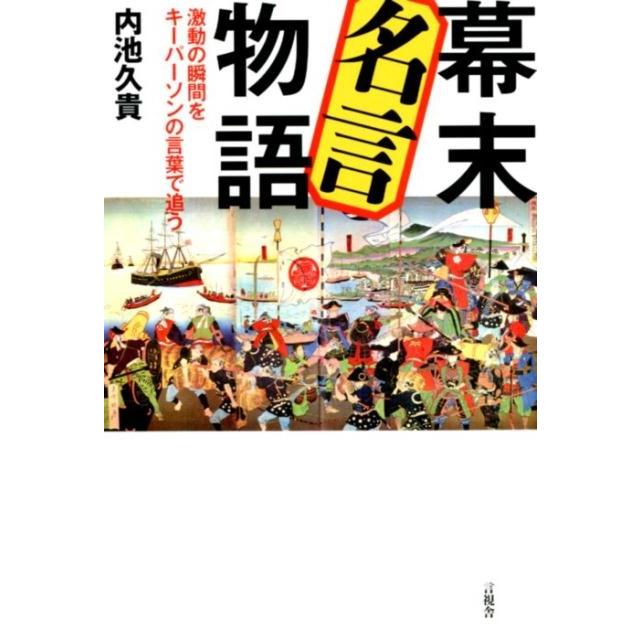 幕末名言物語 激動の瞬間をキーパーソンの言葉で追う 内池久貴