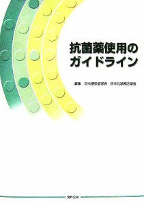  抗菌薬使用のガイドライン／日本感染症学会(編者),日本化学療法学会(編者)