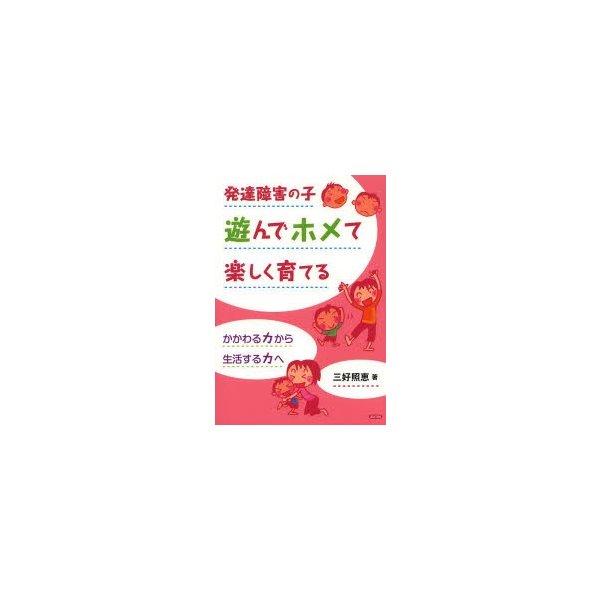 発達障害の子遊んでホメて楽しく育てる かかわる力から生活する力へ