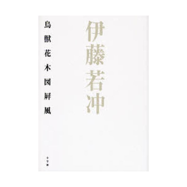 伊藤若冲鳥獣花木図屏風 伊藤若冲 山下裕二 著