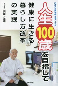 人生100歳を目指して 健康に生きる暮らし方改革の実践 85歳の高齢医師が書き上げた 山崎文壽